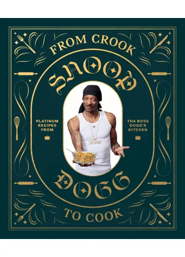 From Crook to Cook: Platinum Recipes from Tha Boss Dogg's Kitchen by Snoop Dogg