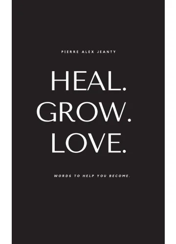 Heal. Grow. Love: Words to Help You Become by Pierre Alex Jeanty; Carla DuPont