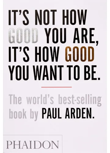 It's Not How Good You Are, It's How Good You Want to Be by Paul Arden