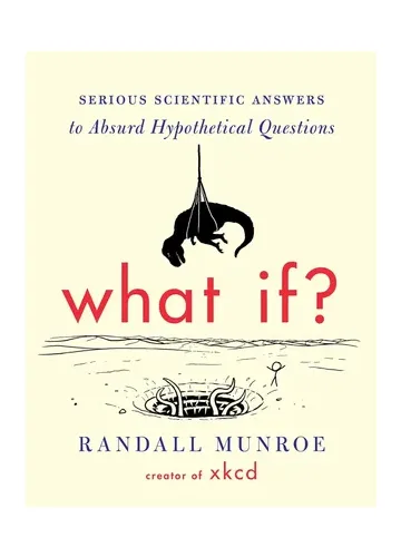What If? by Randall Munroe: Serious Scientific Answers to Absurd Hypothetical Questions
