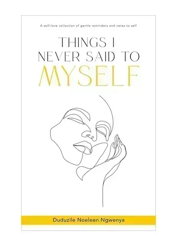Things I Never Said To Myself by Duduzile Noeleen Ngwenya