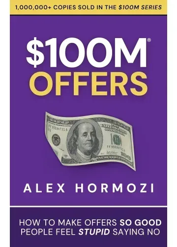 $100M Offers: How to Make Offers So Good People Feel Stupid Saying No by Alex Hormozi