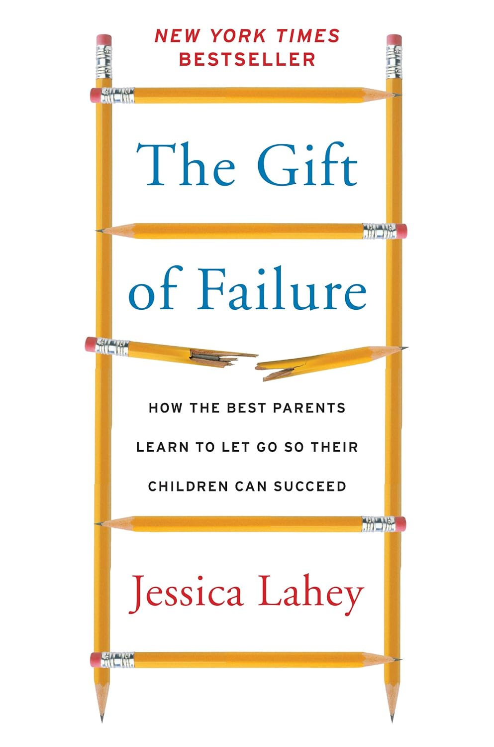 The Gift of Failure: How the Best Parents Learn to Let Go So Their Children Can Succeed by Jessica Lahey
