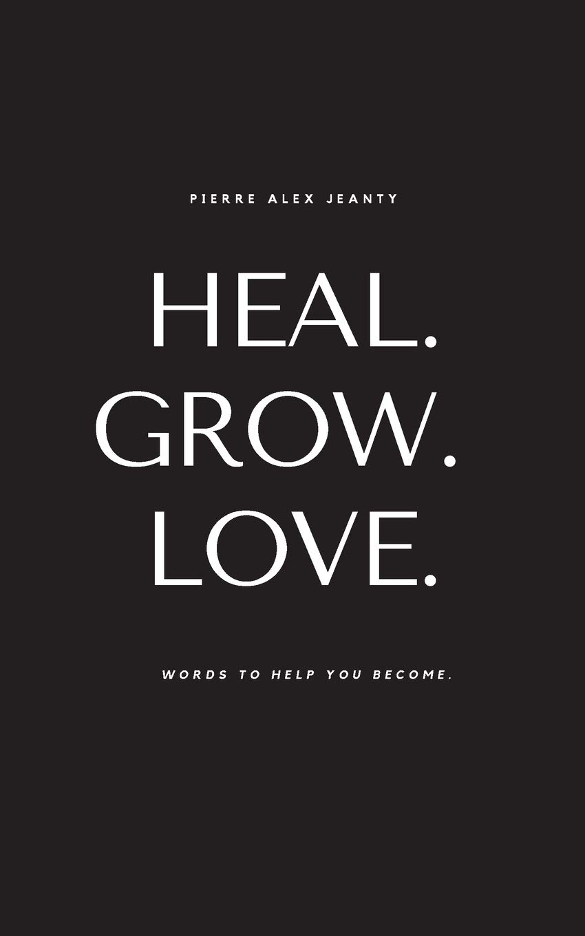 Heal. Grow. Love: Words to Help You Become by Pierre Alex Jeanty; Carla DuPont