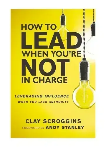 How to Lead When You're Not in Charge by Clay Scroggins