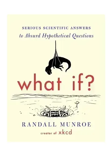 What If? by Randall Munroe: Serious Scientific Answers to Absurd Hypothetical Questions