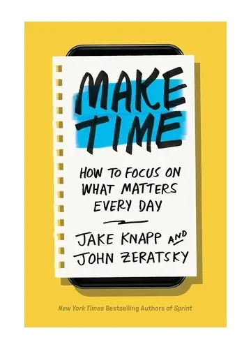 Make Time: How to Focus on What Matters Every Day by Jake Knapp and John Zeratsky