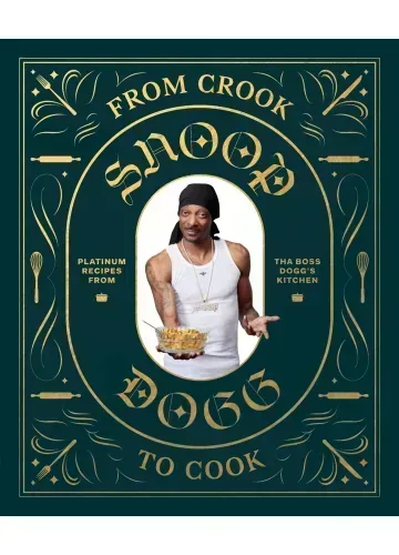 From Crook to Cook: Platinum Recipes from Tha Boss Dogg's Kitchen by Snoop Dogg