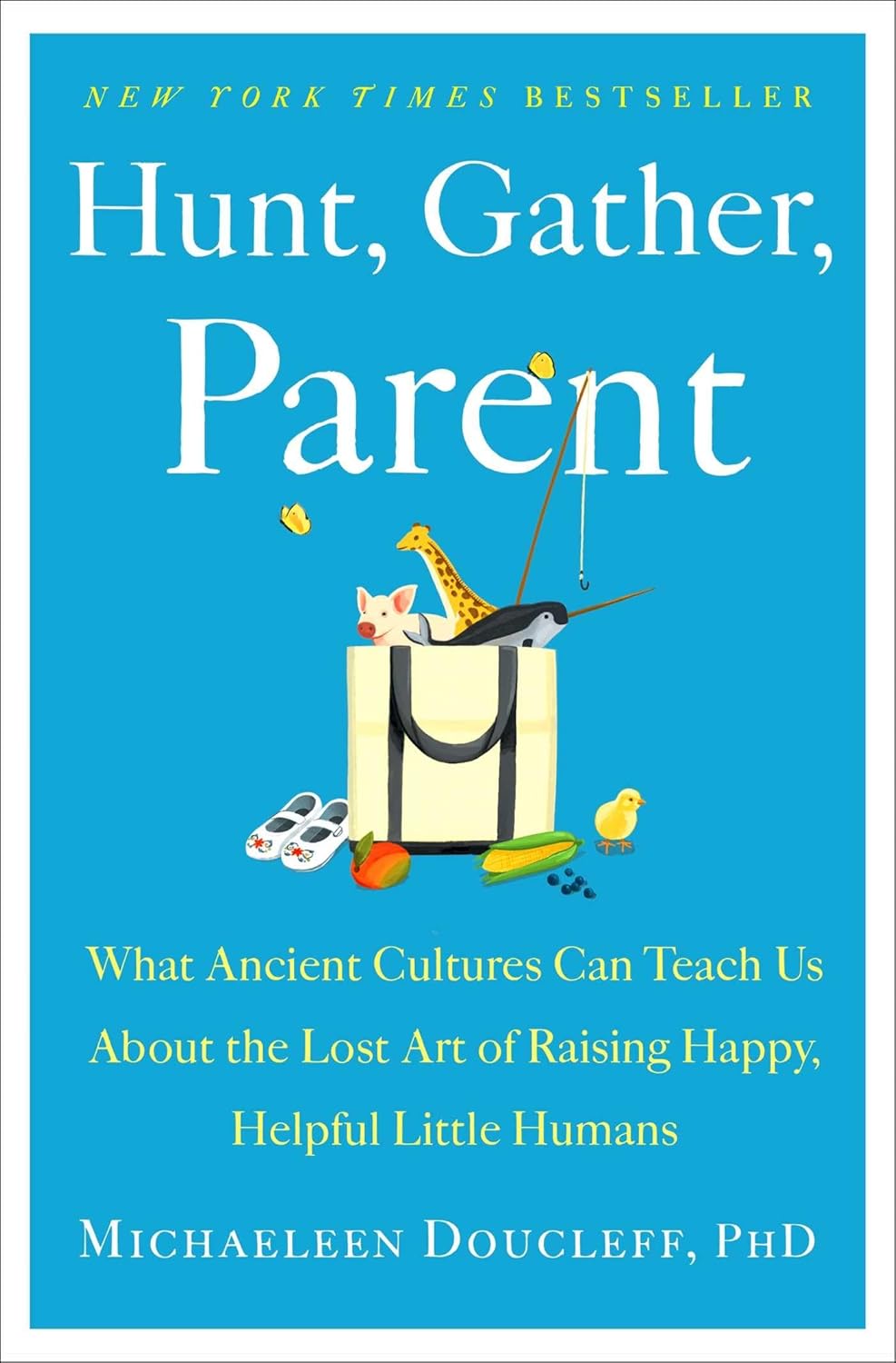 Hunt, Gather, Parent: What Ancient Cultures Can Teach Us About the Lost Art of Raising Happy, Helpful Little Humans by Michaeleen Doucleff