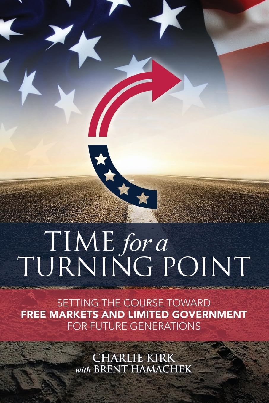 Time for a Turning Point: Setting a Course Toward Free Markets and Limited Government for Future Generations by Charlie Kirk & Brent Hamachek