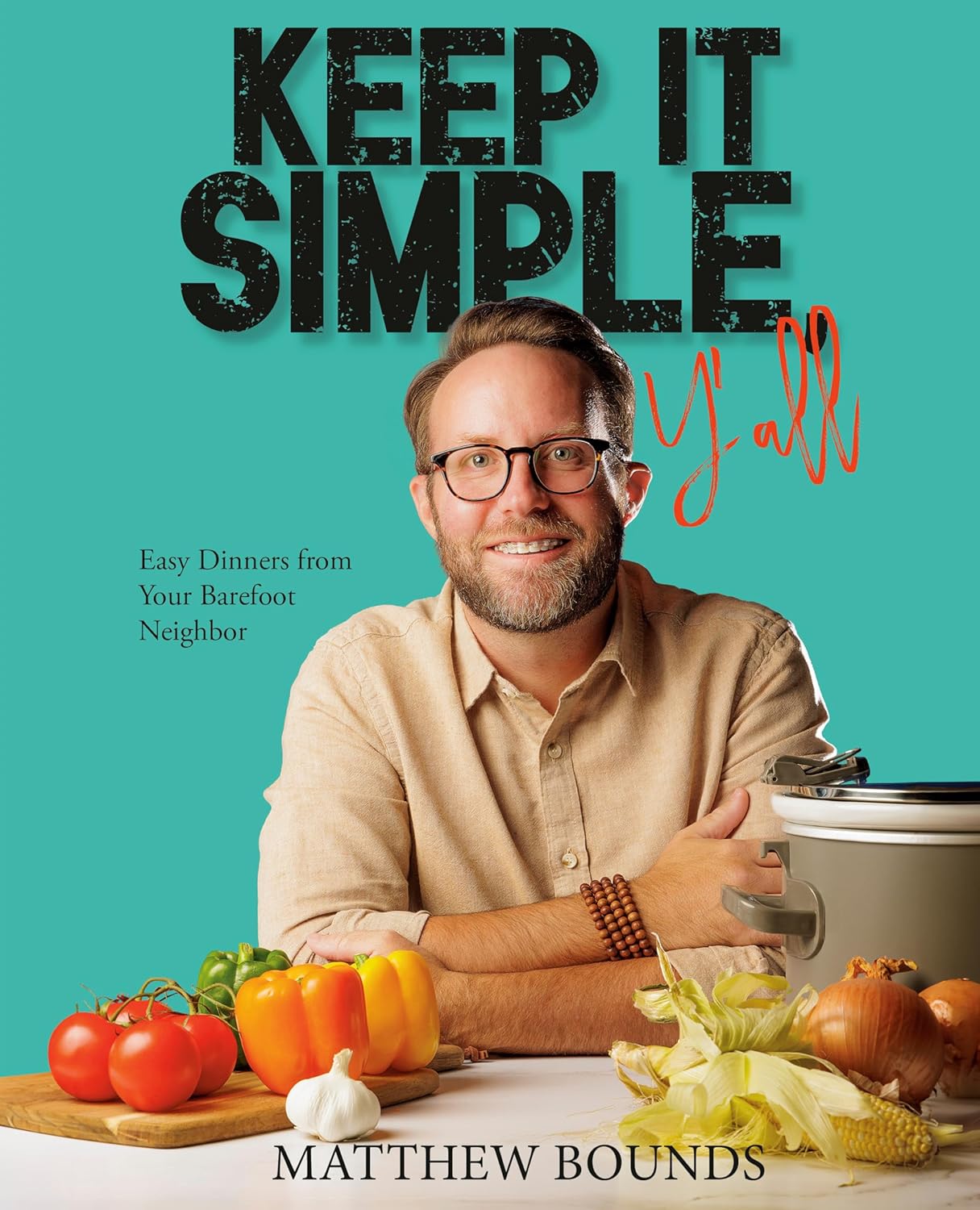 Keep It Simple Y'all: Easy dinners from Your Barefoot Neighbor by Matthew Bounds